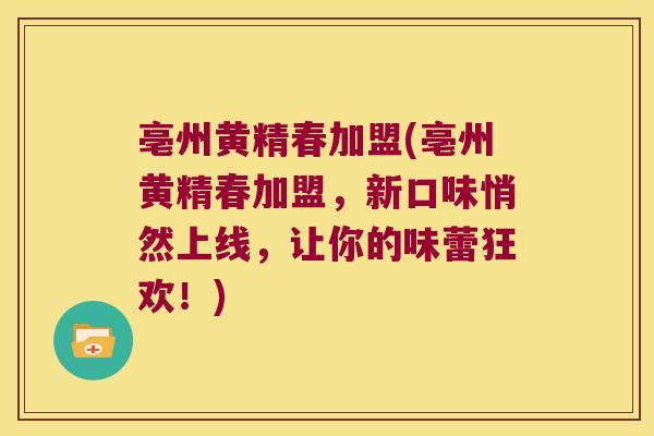 亳州黄精春加盟(亳州黄精春加盟，新口味悄然上线，让你的味蕾狂欢！)