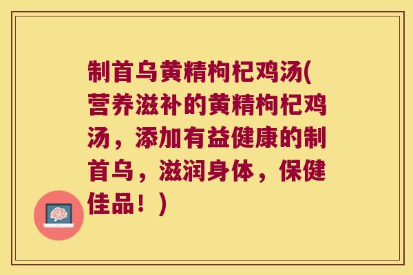 制首乌黄精枸杞鸡汤(营养滋补的黄精枸杞鸡汤，添加有益健康的制首乌，滋润身体，保健佳品！)