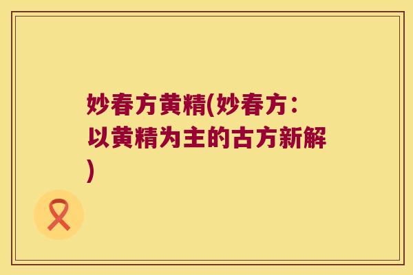妙春方黄精(妙春方:以黄精为主的古方新解) 妙春方黄精(妙春方:以黄精为主的古方新解)