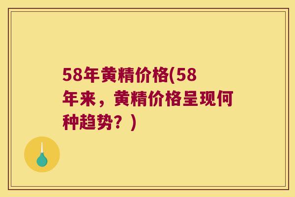 58年黄精价格(58年来，黄精价格呈现何种趋势？)