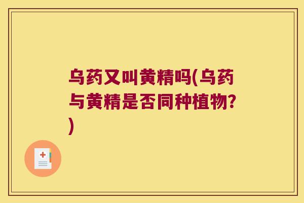 乌药又叫黄精吗(乌药与黄精是否同种植物？)