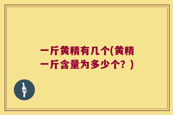 一斤黄精有几个(黄精一斤含量为多少个？)
