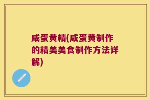 咸蛋黄精(咸蛋黄制作的精美美食制作方法详解) 咸蛋黄精(咸蛋黄制作的精美美食制作方法详解)