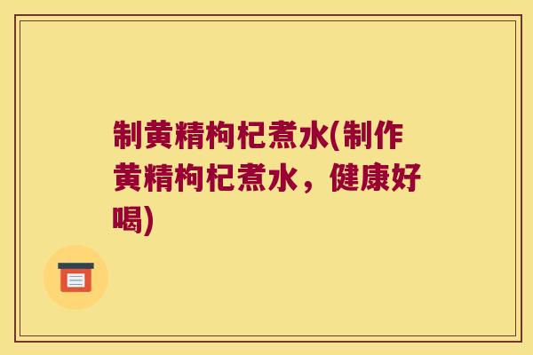 制黄精枸杞煮水(制作黄精枸杞煮水，健康好喝)