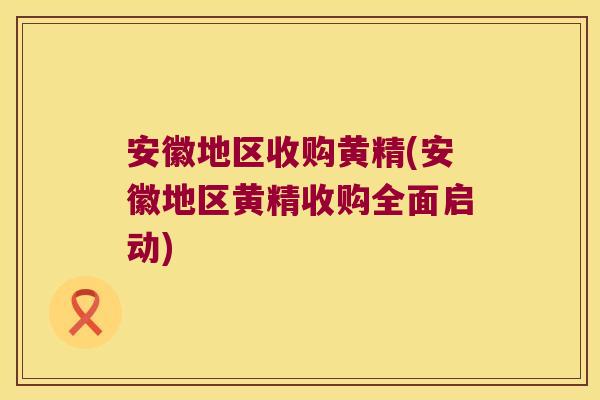 安徽地区收购黄精(安徽地区黄精收购全面启动)