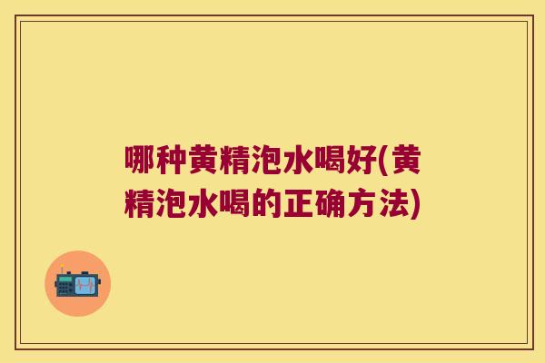 哪种黄精泡水喝好(黄精泡水喝的正确方法)