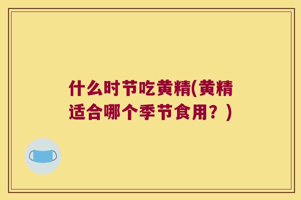 什么时节吃黄精(黄精适合哪个季节食用？)