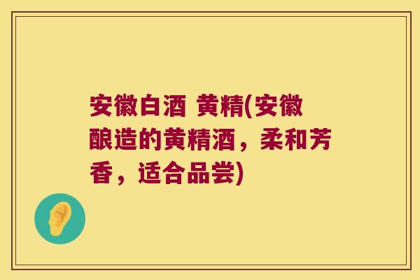 安徽白酒 黄精(安徽酿造的黄精酒,柔和芳香,适合品尝) 安徽白酒 黄精(安徽酿造的黄精酒,柔和芳香,适合品尝)