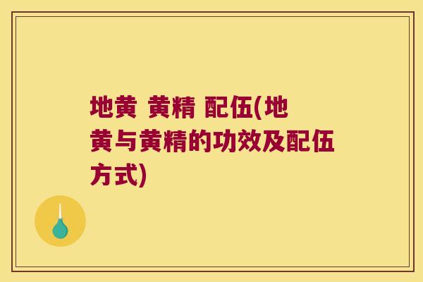 地黄 黄精 配伍(地黄与黄精的功效及配伍方式)