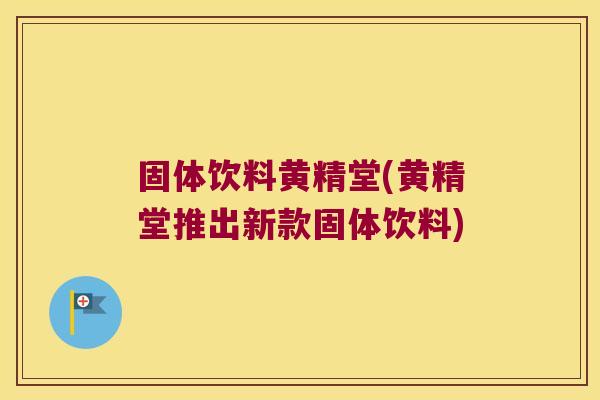 固体饮料黄精堂(黄精堂推出新款固体饮料) 固体饮料黄精堂(黄精堂推出新款固体饮料)