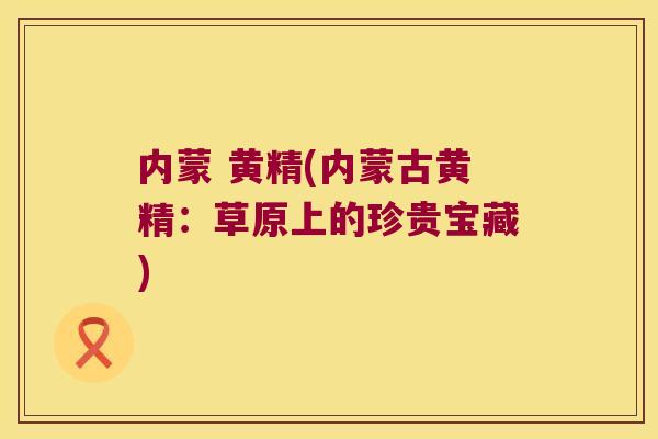 内蒙 黄精(内蒙古黄精：草原上的珍贵宝藏)