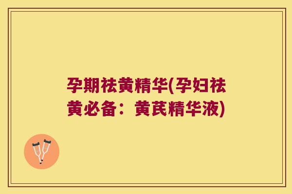 孕期祛黄精华(孕妇祛黄必备：黄芪精华液)