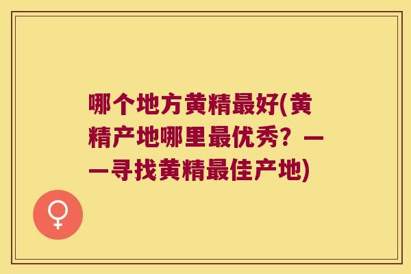 哪个地方黄精好(黄精产地哪里优秀？——寻找黄精佳产地)