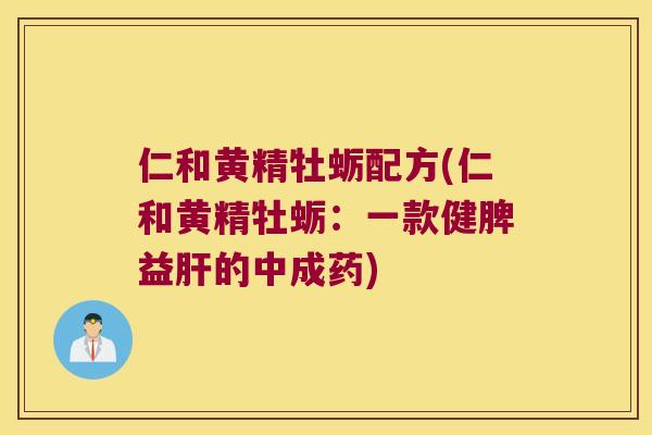 仁和黄精牡蛎配方(仁和黄精牡蛎:一款健脾益的中成药) 仁和黄精牡蛎配方(仁和黄精牡蛎:一款健脾益的中成药)