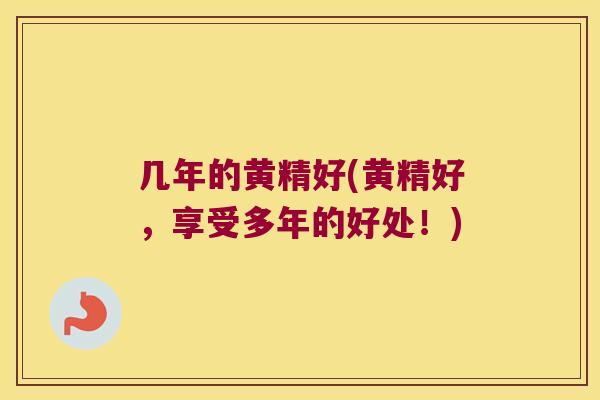 几年的黄精好(黄精好，享受多年的好处！)