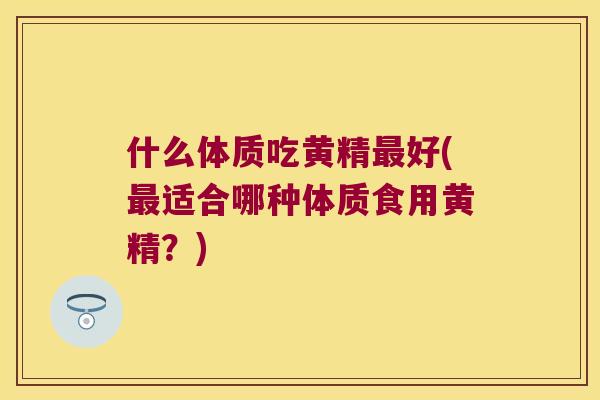 什么体质吃黄精好(适合哪种体质食用黄精？)