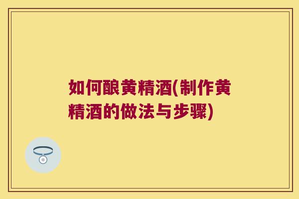 如何酿黄精酒(制作黄精酒的做法与步骤)