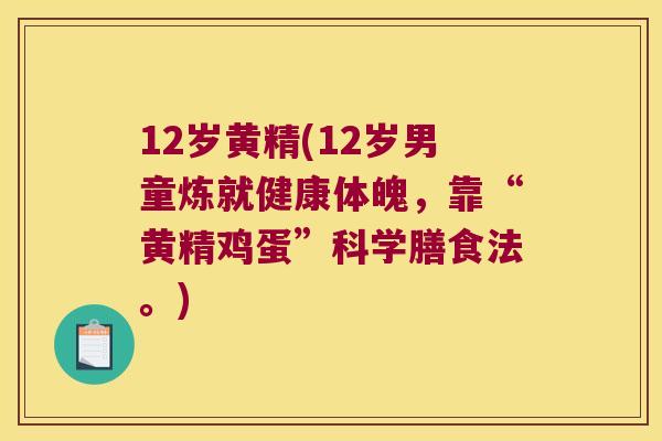 12岁黄精(12岁男童炼就健康体魄,靠“黄精鸡蛋”科学膳食法。) 12岁黄精(12岁男童炼就健康体魄,靠“黄精鸡蛋”科学膳食法。)