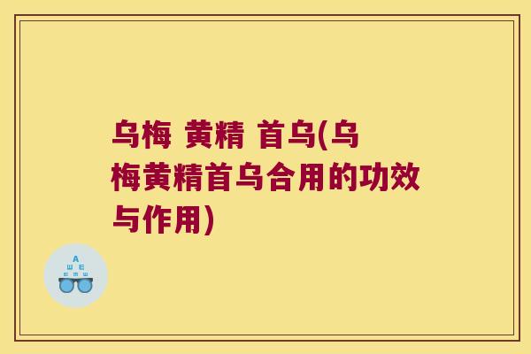 乌梅 黄精 首乌(乌梅黄精首乌合用的功效与作用) 乌梅 黄精 首乌(乌梅黄精首乌合用的功效与作用)