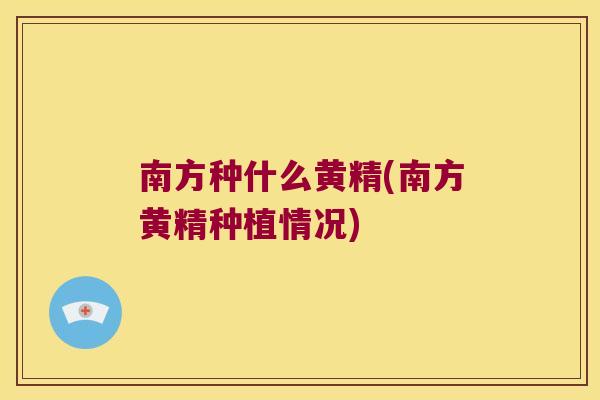 南方种什么黄精(南方黄精种植情况) 南方种什么黄精(南方黄精种植情况)