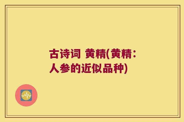 古诗词 黄精(黄精:人参的近似品种) 古诗词 黄精(黄精:人参的近似品种)