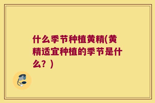 什么季节种植黄精(黄精适宜种植的季节是什么?) 什么季节种植黄精(黄精适宜种植的季节是什么?)