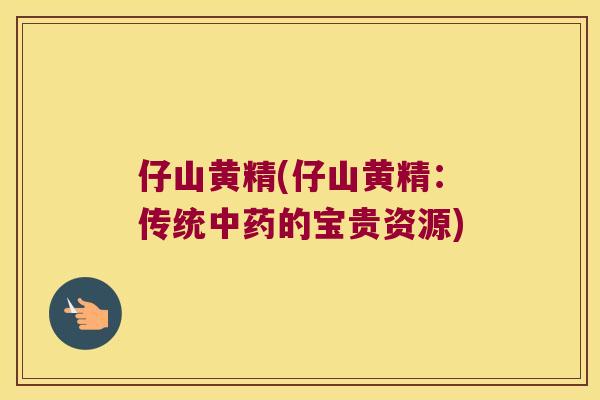 仔山黄精(仔山黄精：传统的宝贵资源)