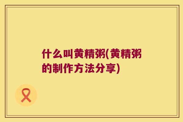 什么叫黄精粥(黄精粥的制作方法分享)