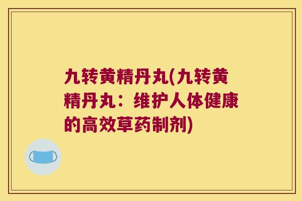 九转黄精丹丸(九转黄精丹丸:维护人体健康的高效草药制剂) 九转黄精丹丸(九转黄精丹丸:维护人体健康的高效草药制剂)