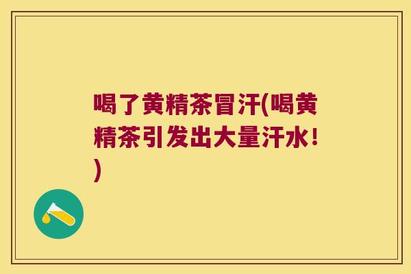 喝了黄精茶冒汗(喝黄精茶引发出大量汗水！)