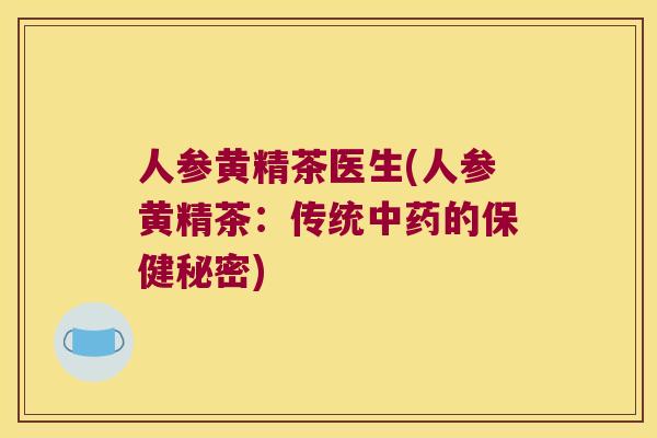 人参黄精茶医生(人参黄精茶:传统的保健秘密) 人参黄精茶医生(人参黄精茶:传统的保健秘密)