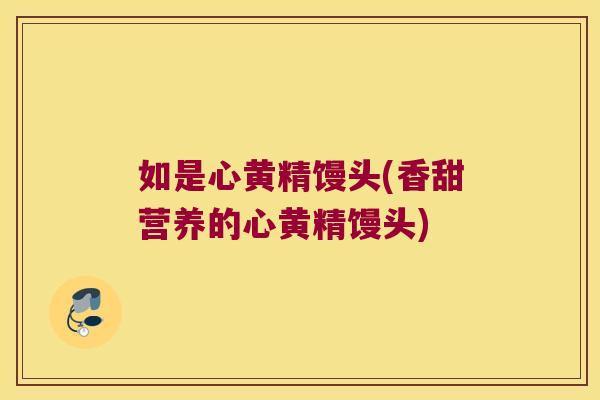 如是心黄精馒头(香甜营养的心黄精馒头)