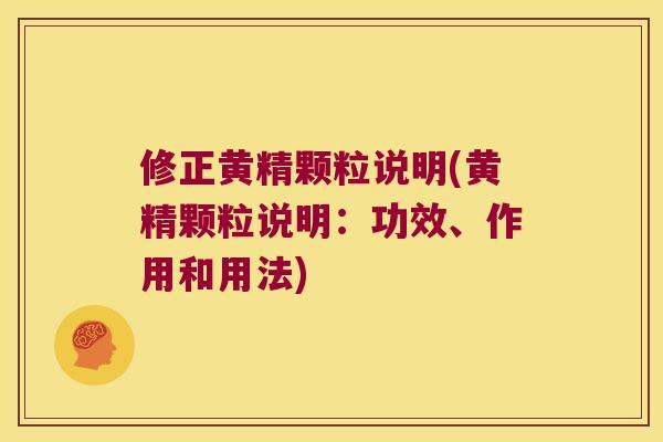 修正黄精颗粒说明(黄精颗粒说明：功效、作用和用法)