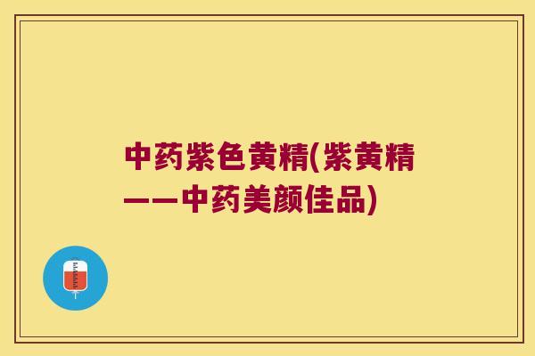紫色黄精(紫黄精——美颜佳品)