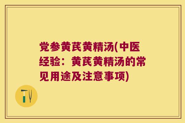 党参黄芪黄精汤(中医经验：黄芪黄精汤的常见用途及注意事项)