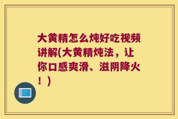大黄精怎么炖好吃视频讲解(大黄精炖法,让你口感爽滑、滋阴降火!) 大黄精怎么炖好吃视频讲解(大黄精炖法,让你口感爽滑、滋阴降火!)