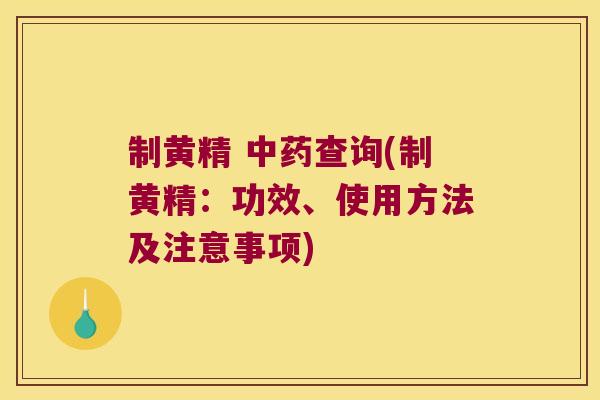 制黄精 查询(制黄精：功效、使用方法及注意事项)