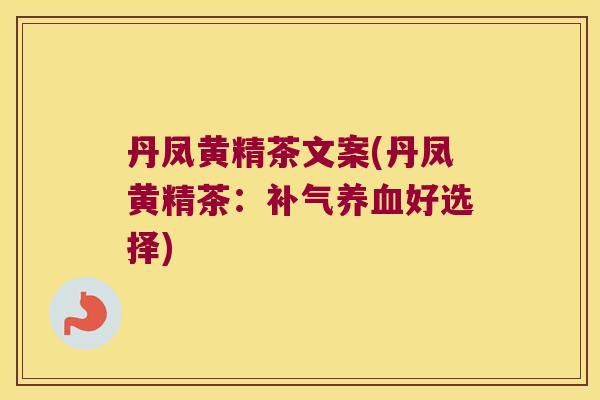 丹凤黄精茶文案(丹凤黄精茶:好选择) 丹凤黄精茶文案(丹凤黄精茶:好选择)