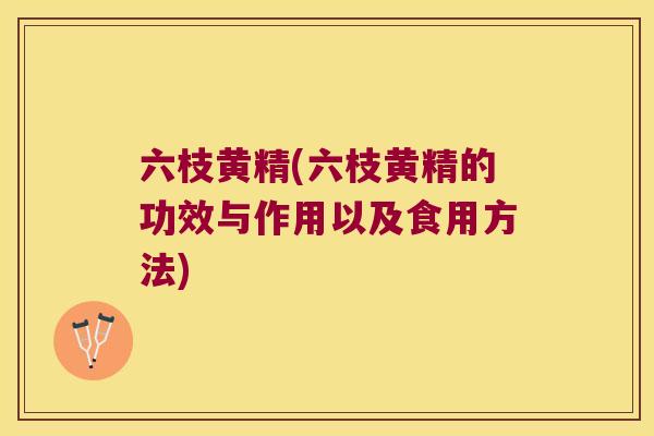六枝黄精(六枝黄精的功效与作用以及食用方法)