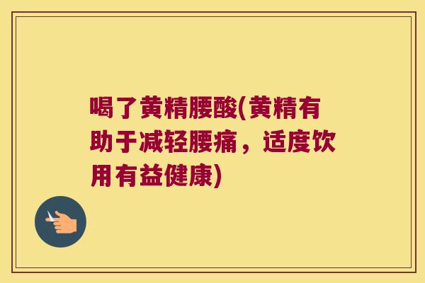 喝了黄精腰酸(黄精有助于减轻腰痛，适度饮用有益健康)