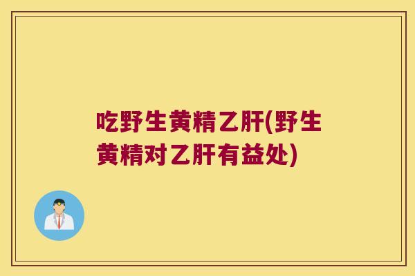 吃野生黄精(野生黄精对有益处) 吃野生黄精(野生黄精对有益处)