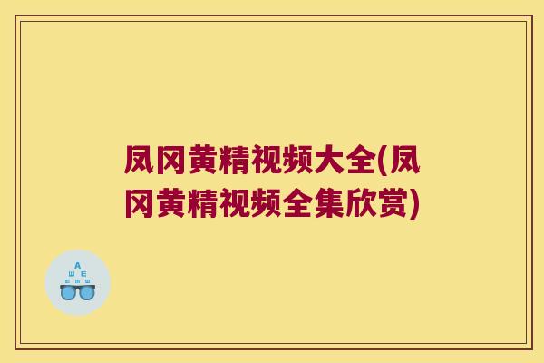 凤冈黄精视频大全(凤冈黄精视频全集欣赏)