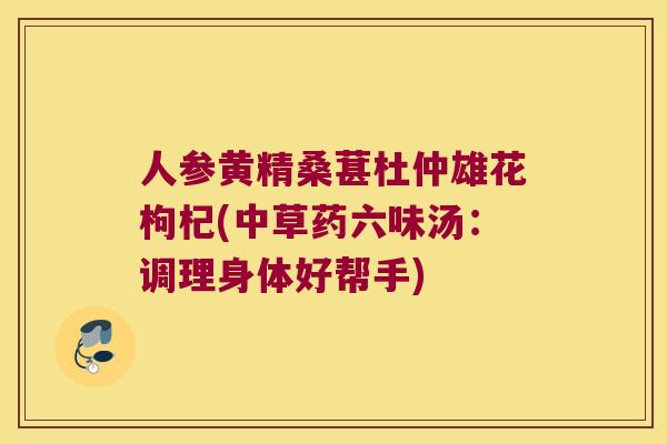 人参黄精桑葚杜仲雄花枸杞(中草药六味汤：调理身体好帮手)
