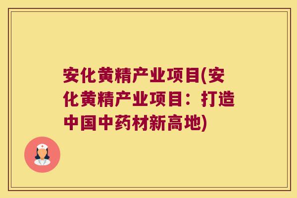 安化黄精产业项目(安化黄精产业项目：打造中国材新高地)