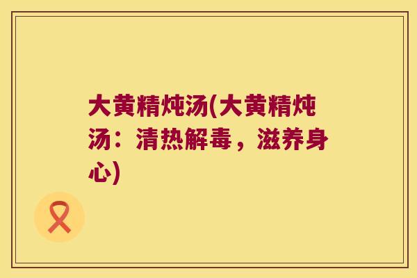 大黄精炖汤(大黄精炖汤：清热，滋养身心)