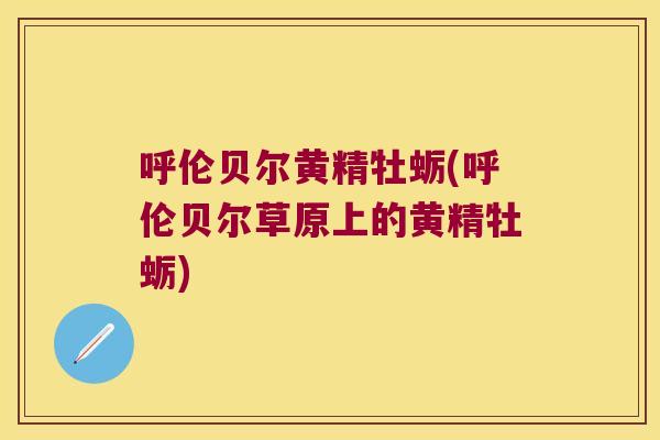 呼伦贝尔黄精牡蛎(呼伦贝尔草原上的黄精牡蛎)