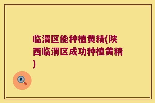临渭区能种植黄精(陕西临渭区成功种植黄精)