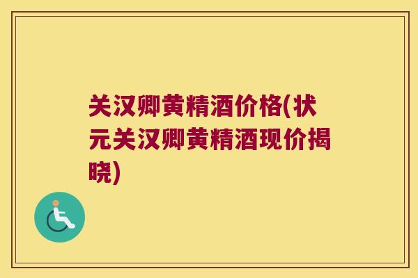 关汉卿黄精酒价格(状元关汉卿黄精酒现价揭晓) 关汉卿黄精酒价格(状元关汉卿黄精酒现价揭晓)