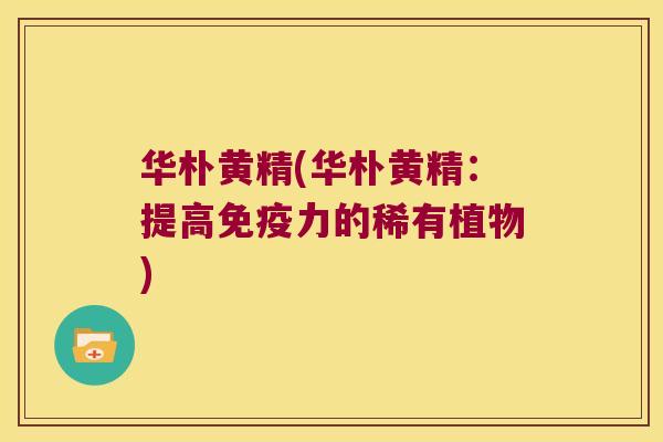 华朴黄精(华朴黄精：提高力的稀有植物)