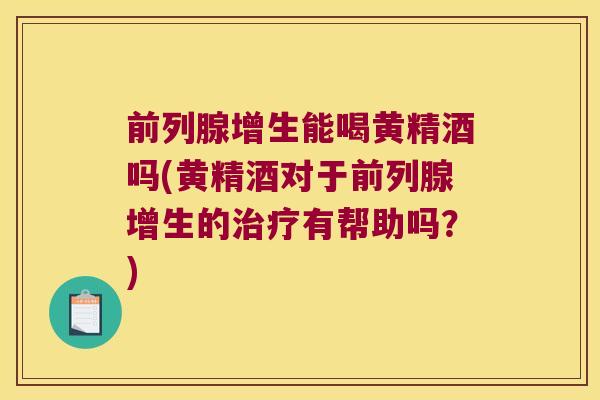 增生能喝黄精酒吗(黄精酒对于增生的有帮助吗?) 增生能喝黄精酒吗(黄精酒对于增生的有帮助吗?)